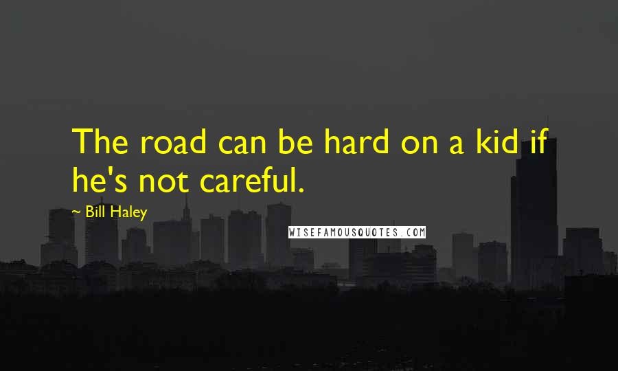 Bill Haley Quotes: The road can be hard on a kid if he's not careful.