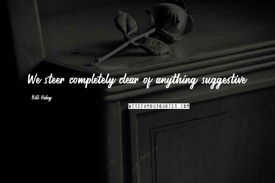 Bill Haley Quotes: We steer completely clear of anything suggestive.