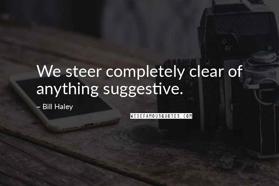 Bill Haley Quotes: We steer completely clear of anything suggestive.