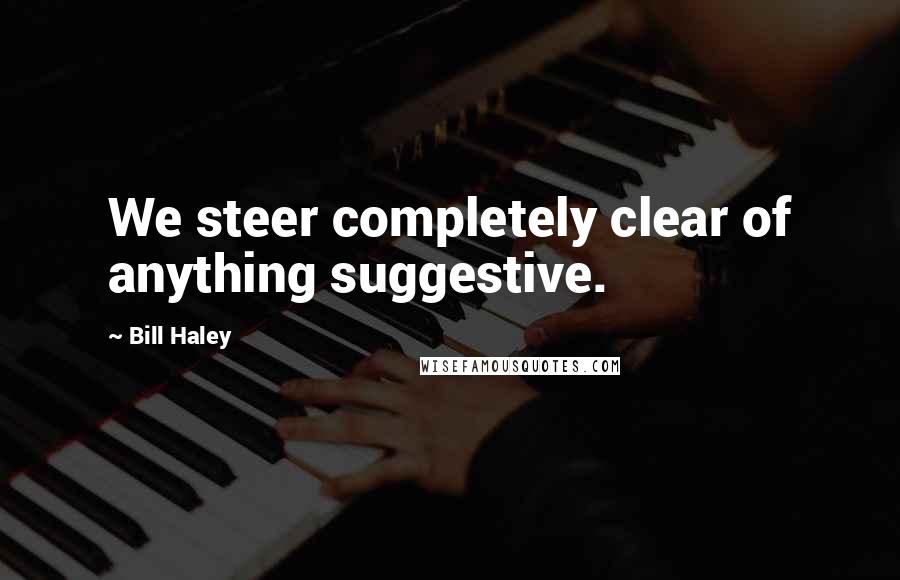 Bill Haley Quotes: We steer completely clear of anything suggestive.