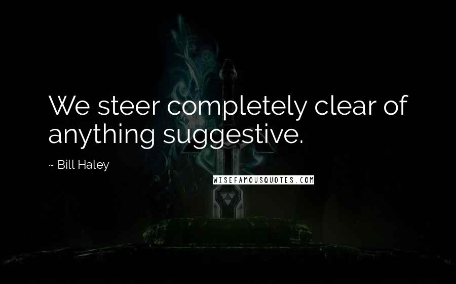 Bill Haley Quotes: We steer completely clear of anything suggestive.