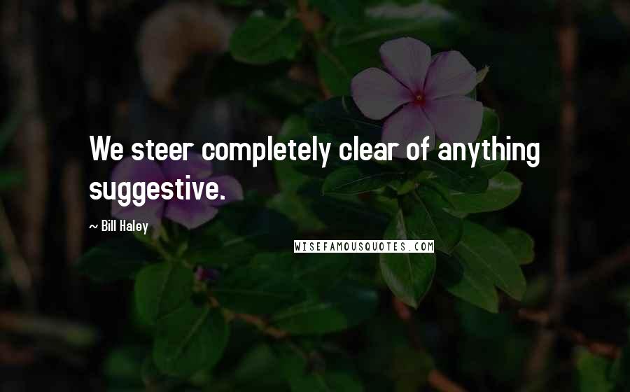 Bill Haley Quotes: We steer completely clear of anything suggestive.