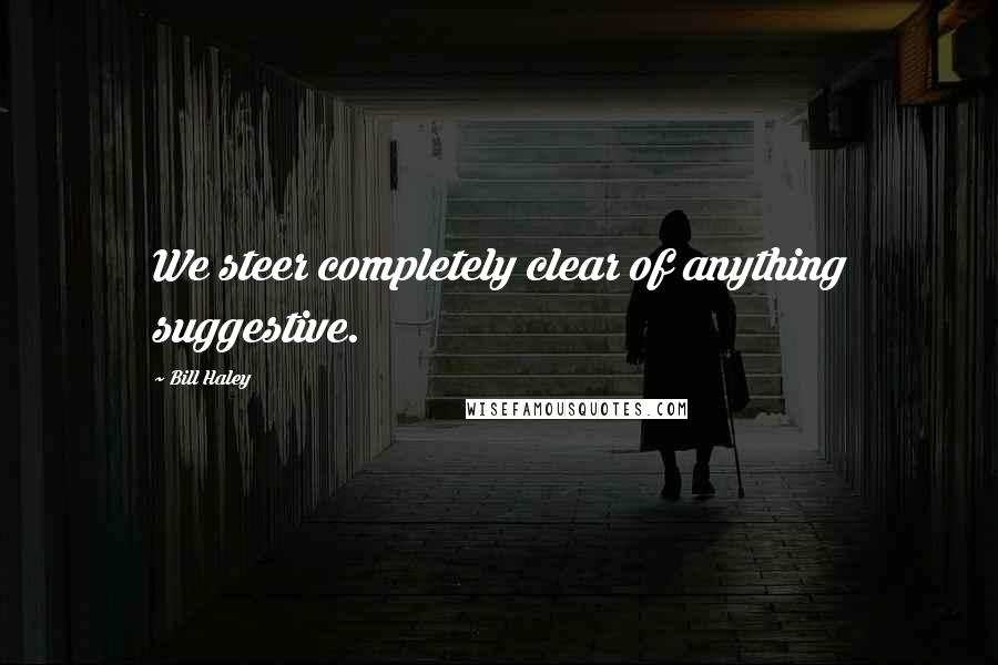 Bill Haley Quotes: We steer completely clear of anything suggestive.