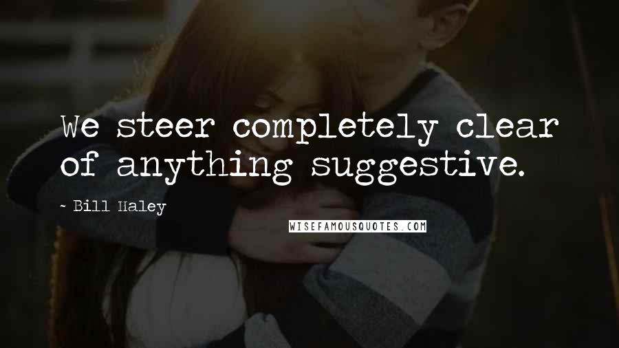 Bill Haley Quotes: We steer completely clear of anything suggestive.
