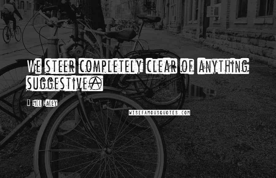 Bill Haley Quotes: We steer completely clear of anything suggestive.