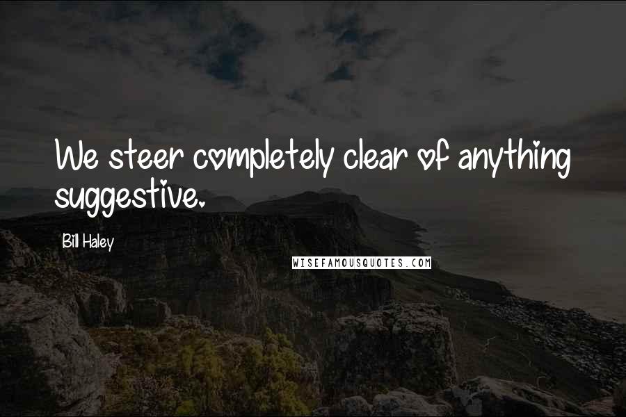 Bill Haley Quotes: We steer completely clear of anything suggestive.