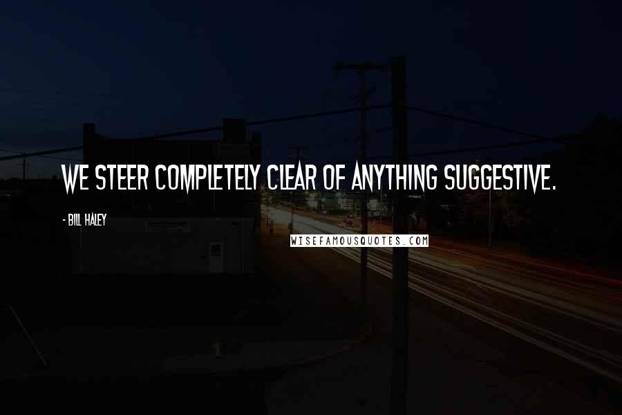 Bill Haley Quotes: We steer completely clear of anything suggestive.