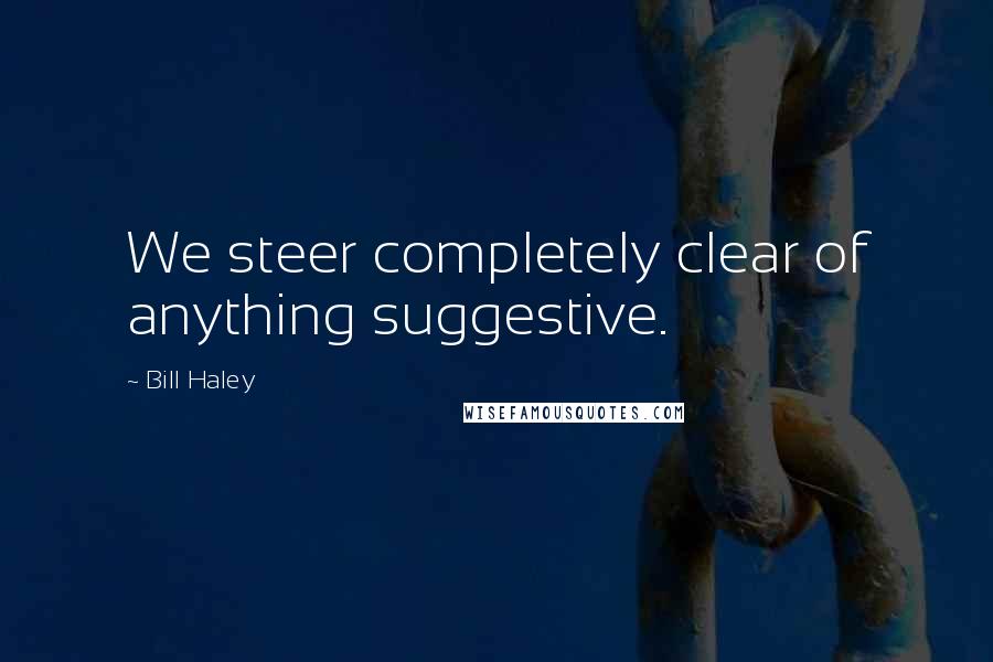 Bill Haley Quotes: We steer completely clear of anything suggestive.