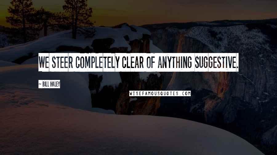 Bill Haley Quotes: We steer completely clear of anything suggestive.