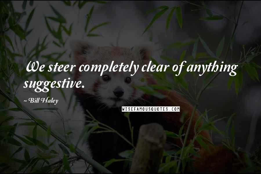 Bill Haley Quotes: We steer completely clear of anything suggestive.