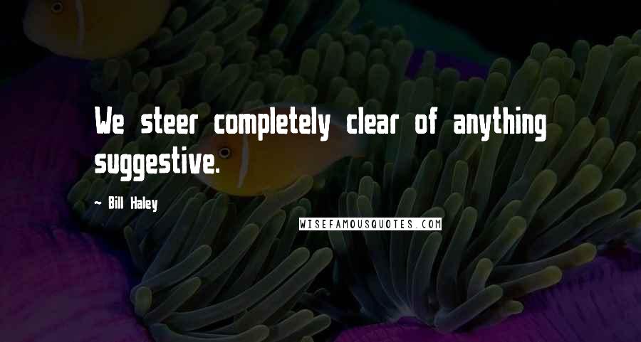 Bill Haley Quotes: We steer completely clear of anything suggestive.