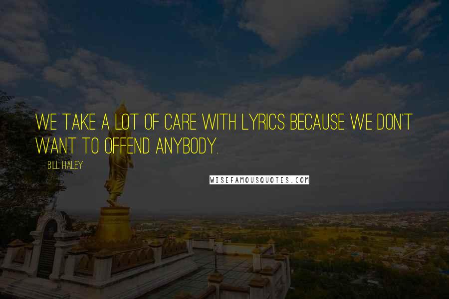 Bill Haley Quotes: We take a lot of care with lyrics because we don't want to offend anybody.