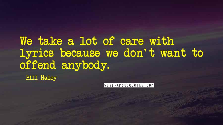 Bill Haley Quotes: We take a lot of care with lyrics because we don't want to offend anybody.