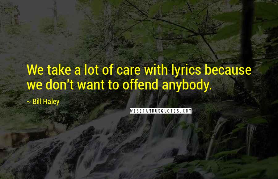 Bill Haley Quotes: We take a lot of care with lyrics because we don't want to offend anybody.