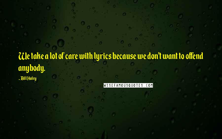 Bill Haley Quotes: We take a lot of care with lyrics because we don't want to offend anybody.