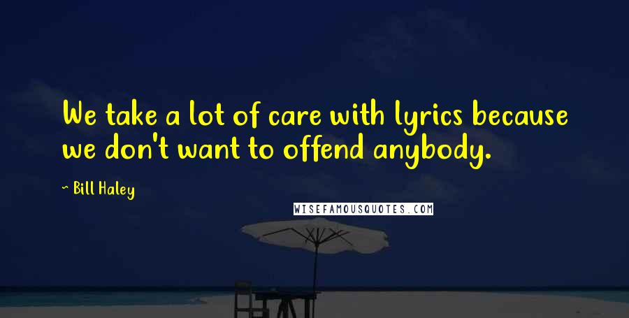 Bill Haley Quotes: We take a lot of care with lyrics because we don't want to offend anybody.