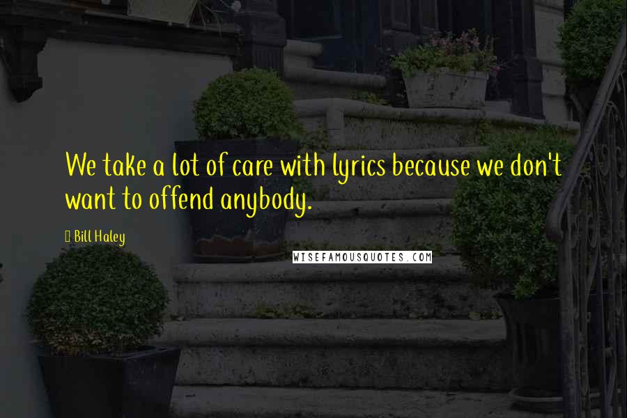 Bill Haley Quotes: We take a lot of care with lyrics because we don't want to offend anybody.