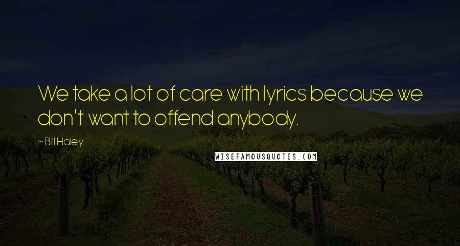 Bill Haley Quotes: We take a lot of care with lyrics because we don't want to offend anybody.