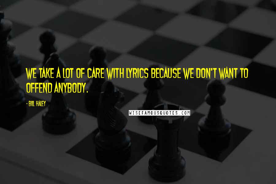 Bill Haley Quotes: We take a lot of care with lyrics because we don't want to offend anybody.