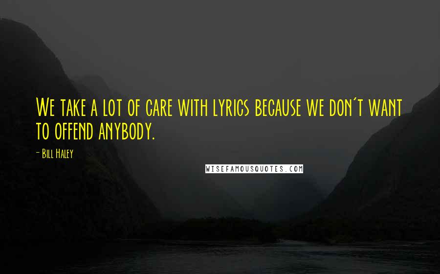 Bill Haley Quotes: We take a lot of care with lyrics because we don't want to offend anybody.