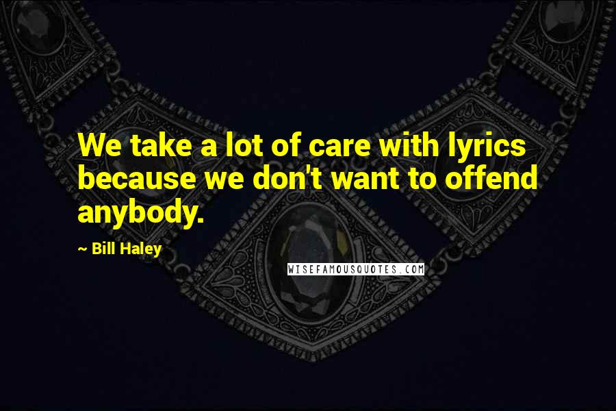 Bill Haley Quotes: We take a lot of care with lyrics because we don't want to offend anybody.