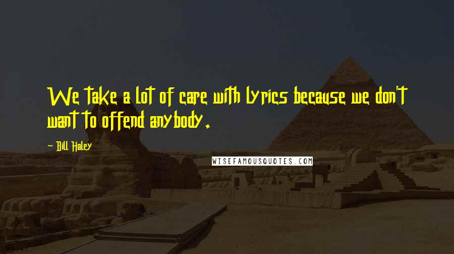 Bill Haley Quotes: We take a lot of care with lyrics because we don't want to offend anybody.