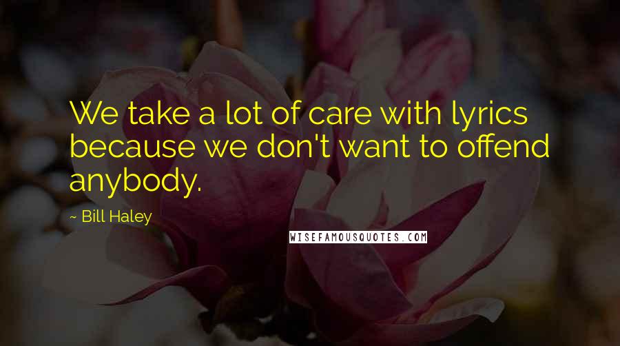 Bill Haley Quotes: We take a lot of care with lyrics because we don't want to offend anybody.