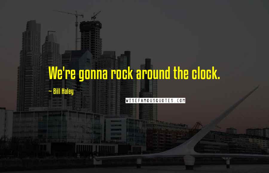 Bill Haley Quotes: We're gonna rock around the clock.