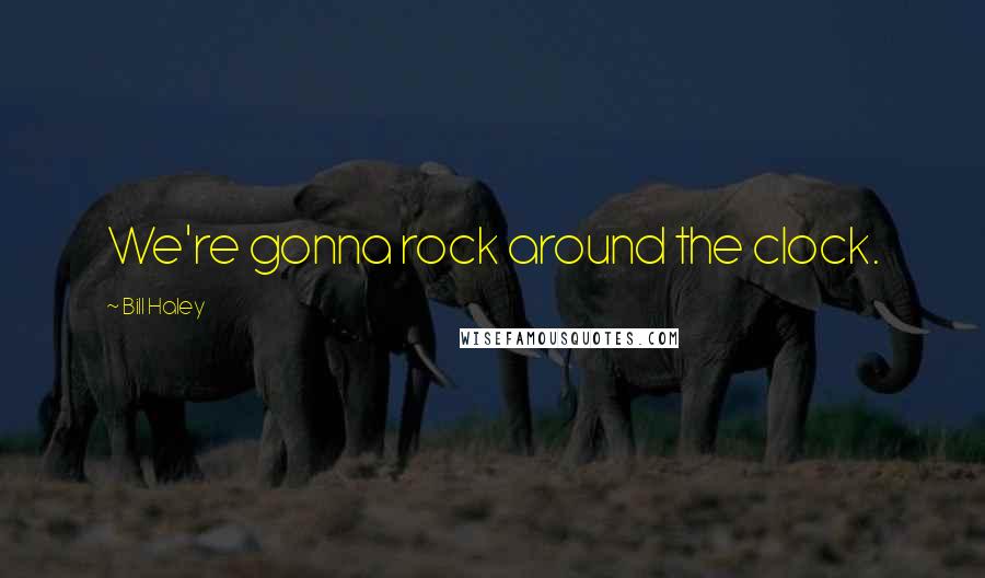 Bill Haley Quotes: We're gonna rock around the clock.