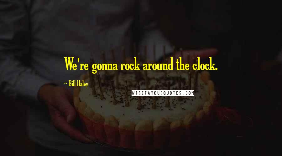 Bill Haley Quotes: We're gonna rock around the clock.
