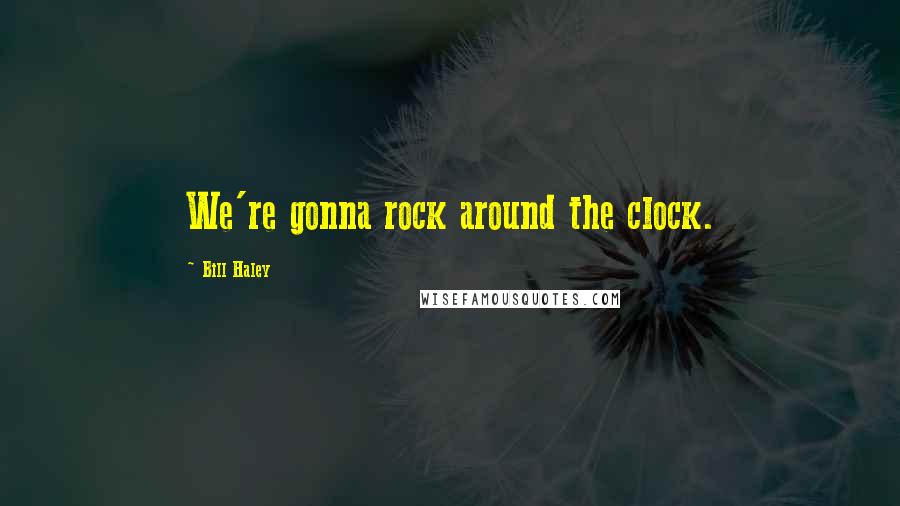 Bill Haley Quotes: We're gonna rock around the clock.