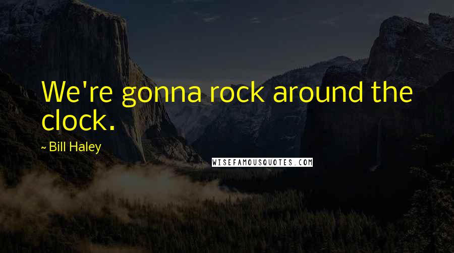 Bill Haley Quotes: We're gonna rock around the clock.