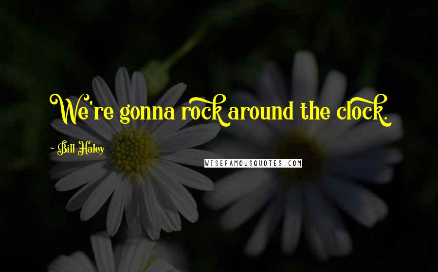 Bill Haley Quotes: We're gonna rock around the clock.