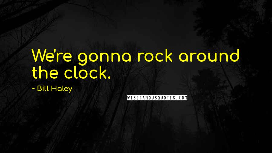 Bill Haley Quotes: We're gonna rock around the clock.