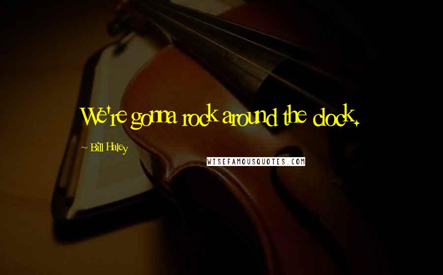 Bill Haley Quotes: We're gonna rock around the clock.