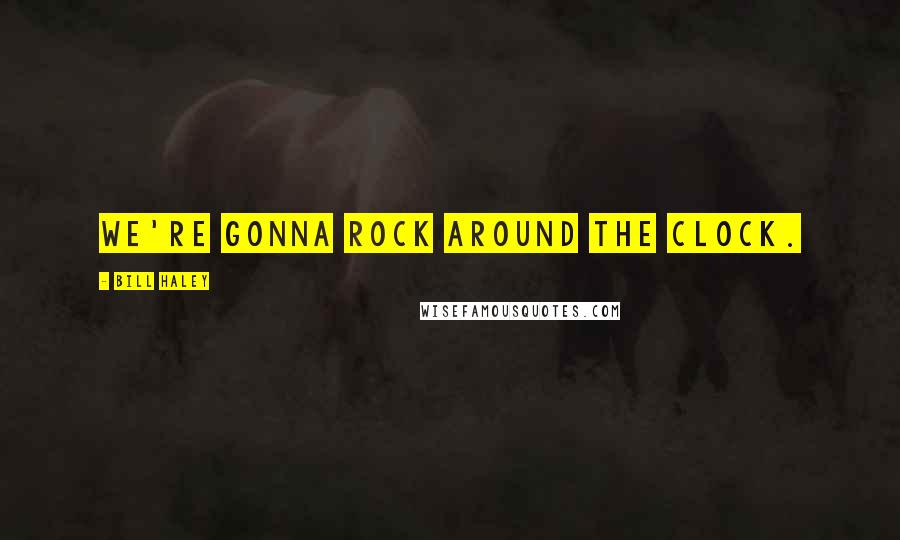 Bill Haley Quotes: We're gonna rock around the clock.