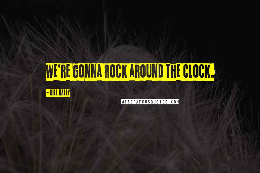 Bill Haley Quotes: We're gonna rock around the clock.