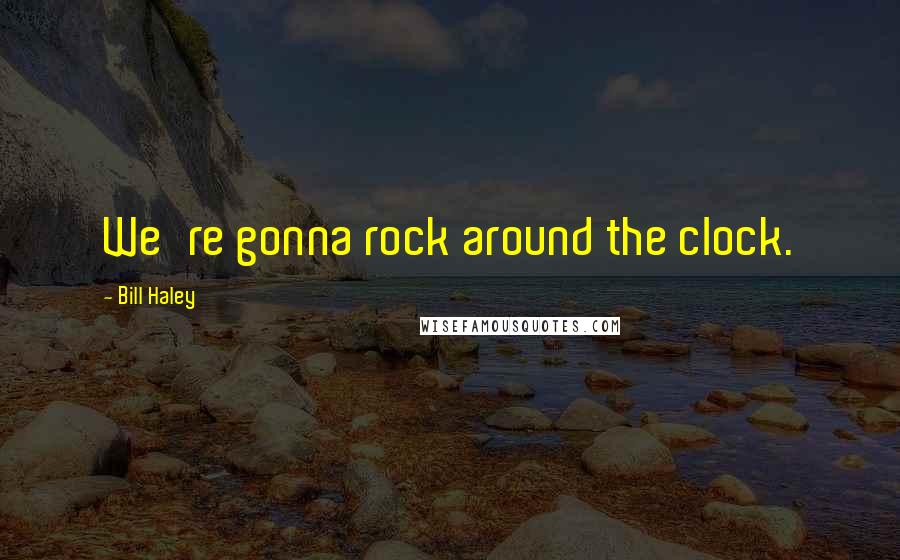 Bill Haley Quotes: We're gonna rock around the clock.