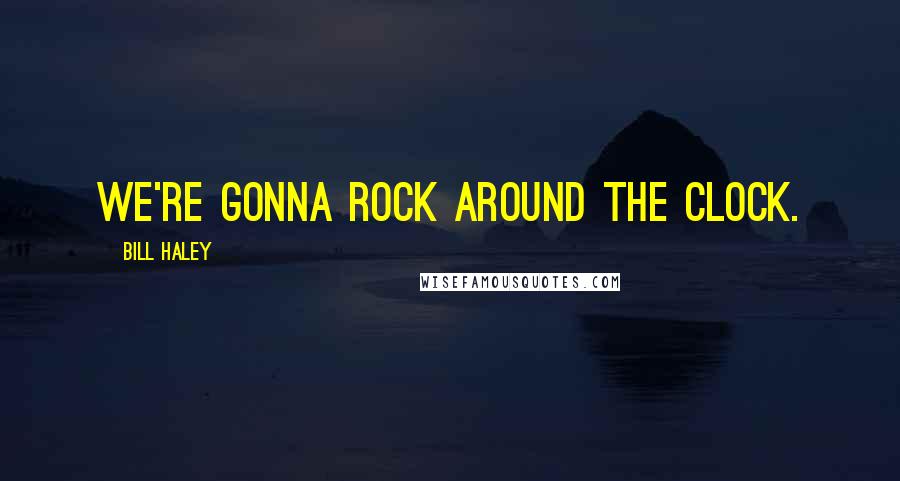 Bill Haley Quotes: We're gonna rock around the clock.