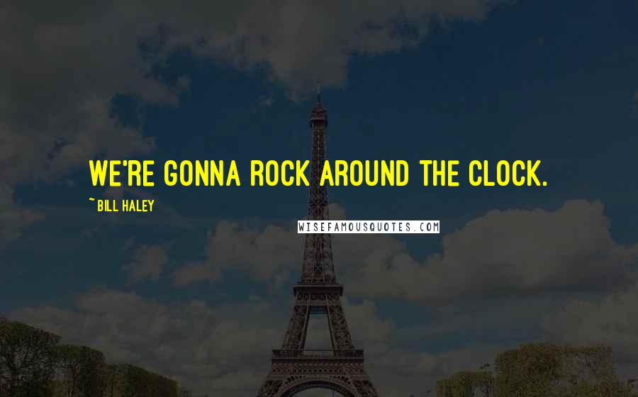 Bill Haley Quotes: We're gonna rock around the clock.