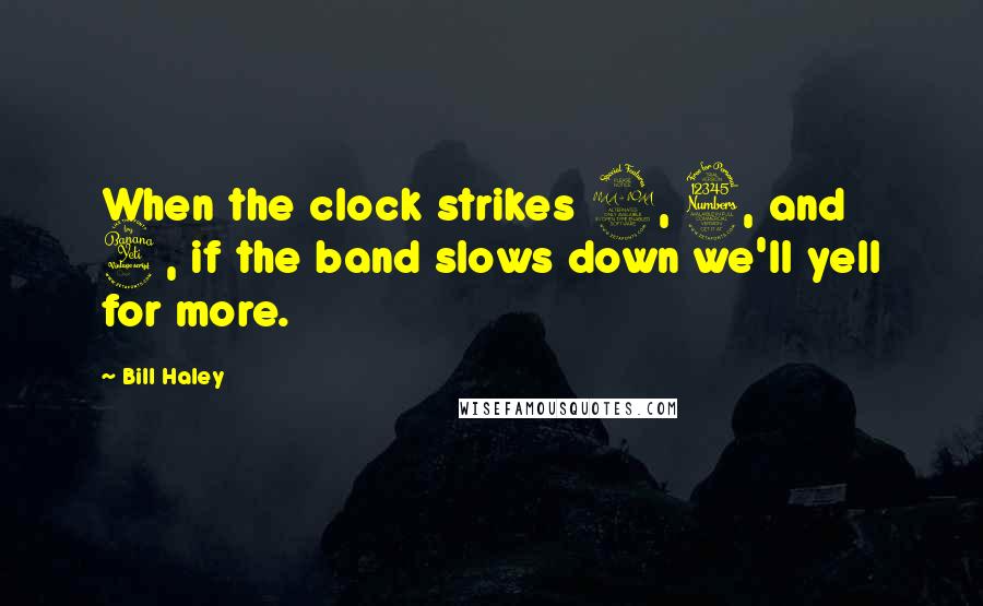 Bill Haley Quotes: When the clock strikes 2, 3, and 4, if the band slows down we'll yell for more.