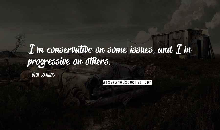 Bill Halter Quotes: I'm conservative on some issues, and I'm progressive on others.
