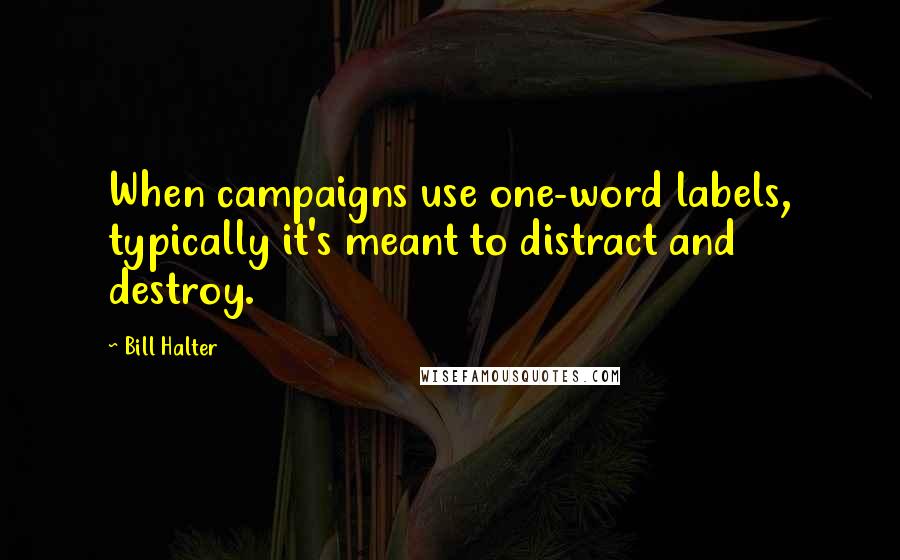 Bill Halter Quotes: When campaigns use one-word labels, typically it's meant to distract and destroy.