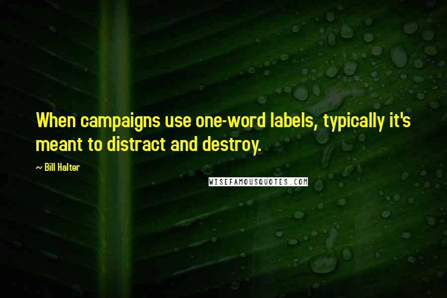 Bill Halter Quotes: When campaigns use one-word labels, typically it's meant to distract and destroy.