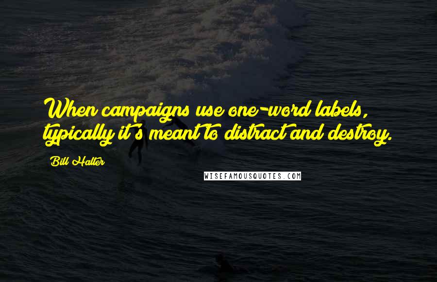 Bill Halter Quotes: When campaigns use one-word labels, typically it's meant to distract and destroy.