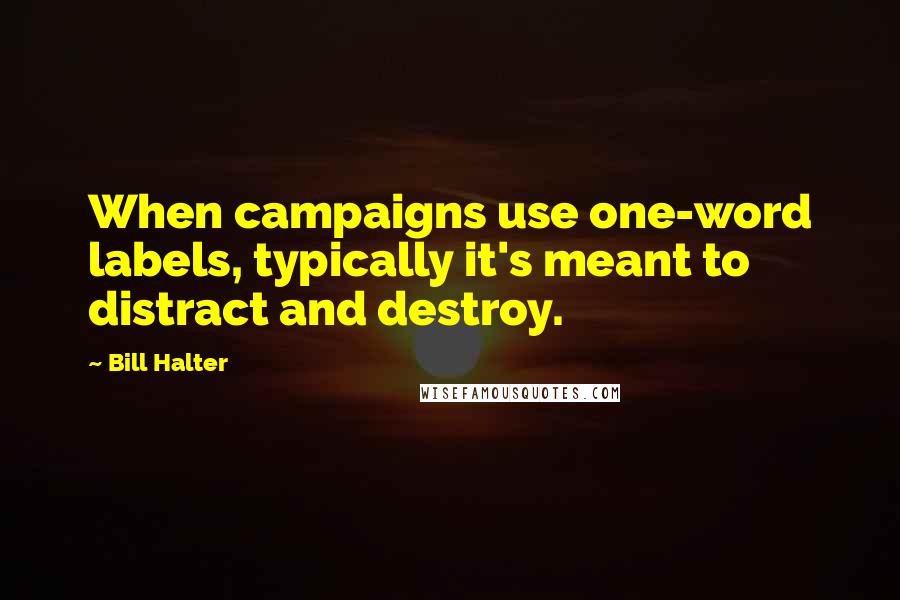 Bill Halter Quotes: When campaigns use one-word labels, typically it's meant to distract and destroy.