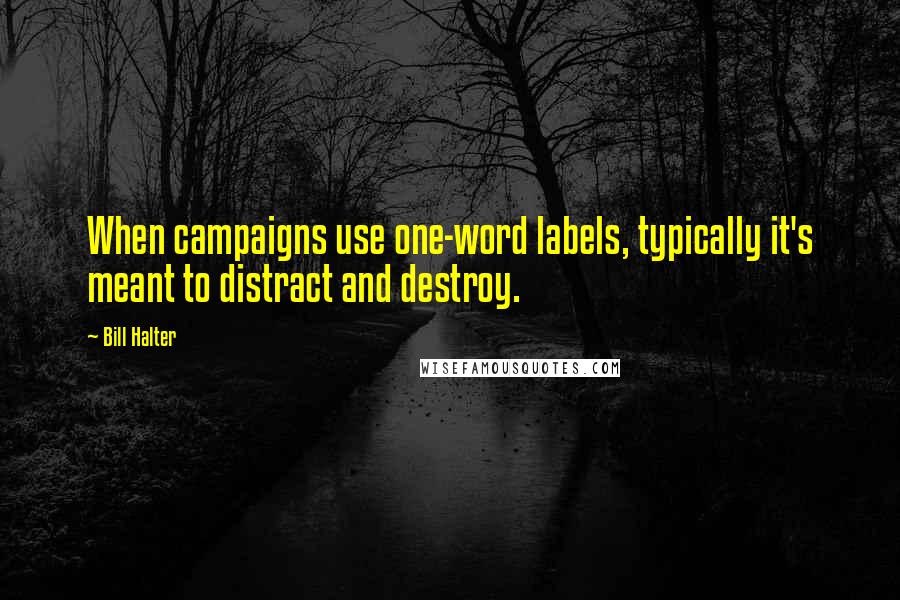 Bill Halter Quotes: When campaigns use one-word labels, typically it's meant to distract and destroy.