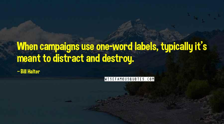Bill Halter Quotes: When campaigns use one-word labels, typically it's meant to distract and destroy.
