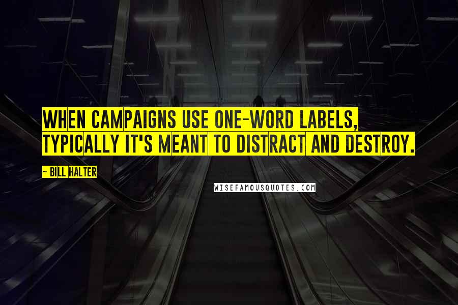 Bill Halter Quotes: When campaigns use one-word labels, typically it's meant to distract and destroy.