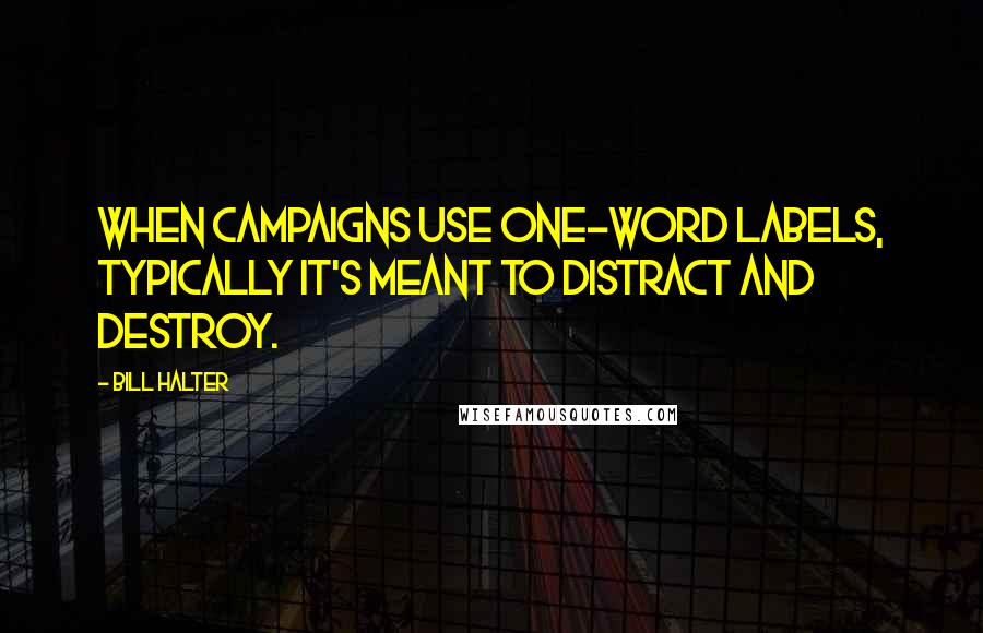 Bill Halter Quotes: When campaigns use one-word labels, typically it's meant to distract and destroy.